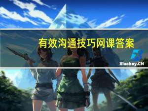 有效沟通技巧网课答案（有效沟通技巧）