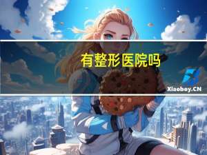 有整形医院吗(整形是三甲医院好还是整形医院好)