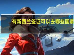 有新西兰签证可以去哪些国家