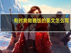 有时我做晚饭的英文怎么写