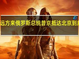有朋自远方来 俄罗斯总统普京抵达北京 到底什么情况呢