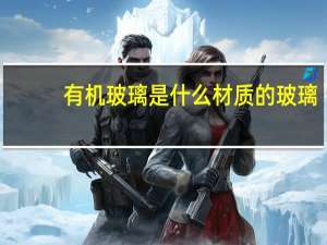 有机玻璃是什么材质的玻璃（有机玻璃是什么材质）