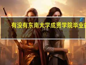 有没有东南大学成贤学院毕业的