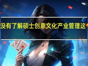有没有了解硕士创意文化产业管理这个专业的