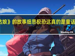 有没有人觉得《灰姑娘》的故事细思极恐这真的是童话故事么 灰姑娘的童话故事