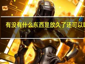 有没有什么东西是放久了还可以吃的