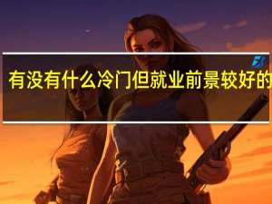 有没有什么冷门但就业前景较好的专业