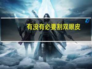 有没有必要割双眼皮(双眼皮真有必要割吗)