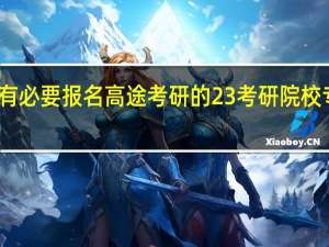 有没有必要报名高途考研的23考研院校专业规划课