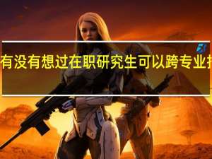 有没有想过在职研究生可以跨专业报考吗