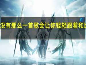 有没有那么一首歌会让你轻轻跟着和比喻爱情（有没有那么一首歌会让你轻轻跟着和）