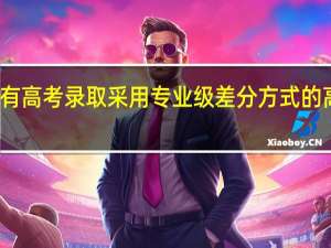 有没有高考录取采用专业级差分方式的高校的汇总