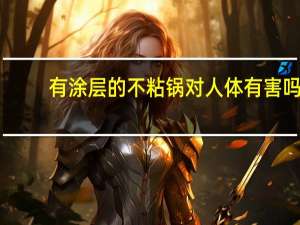 有涂层的不粘锅对人体有害吗