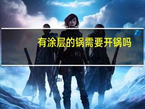 有涂层的锅需要开锅吗