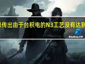 有消息传出由于台积电的N3工艺没有达到苹果的需求