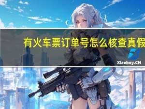 有火车票订单号怎么核查真假