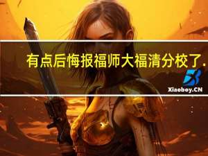 有点后悔报福师大福清分校了…