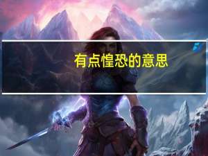 有点惶恐的意思（惶恐的意思）
