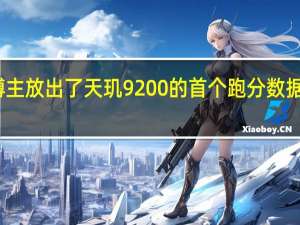 有爆料博主放出了天玑9200的首个跑分数据引来不少关注