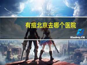 有痘北京去哪个医院？北京最好皮肤科医院排名
