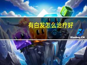 有白发怎么治疗好（有白发怎么治疗）