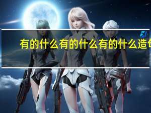 有的什么有的什么有的什么造句