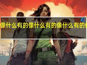 有的像什么有的像什么有的像什么有的像什么造句