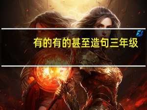 有的有的甚至造句三年级