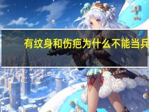 有纹身和伤疤为什么不能当兵，为什么纹了身就不能参军