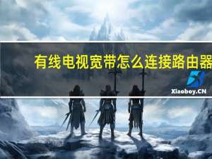 有线电视宽带怎么连接路由器（有线电视宽带）