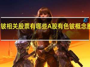 有色铍相关股票有哪些 A股有色铍概念股名单汇总