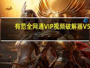 有范全网通VIP视频破解器 V5.5.2 最新版（有范全网通VIP视频破解器 V5.5.2 最新版功能简介）