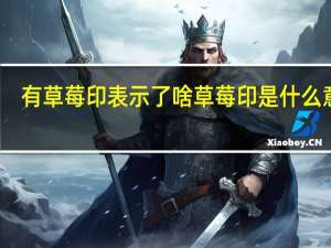 有草莓印表示了啥 草莓印是什么意思