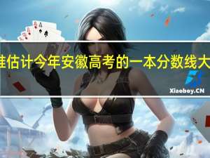 有谁估计今年安徽高考的一本分数线大概是多少