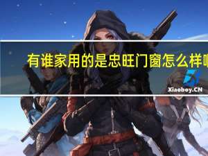 有谁家用的是忠旺门窗怎么样啊