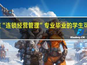 有谁知道“连锁经营管理”专业毕业的学生可以做哪些工作
