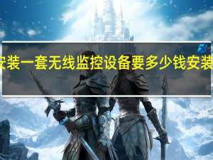 有谁知道安装一套无线监控设备要多少钱 安装监控需要多少钱