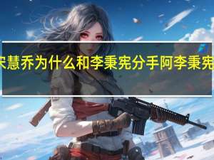 有谁知道宋慧乔为什么和李秉宪分手阿 李秉宪宋慧乔是什么梗