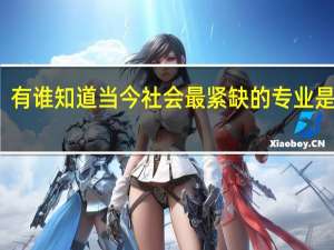 有谁知道当今社会最紧缺的专业是什么