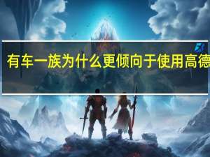 有车一族为什么更倾向于使用高德地图（有车一族）