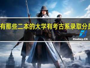有那些二本的大学有考古系 录取分是多少