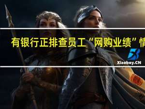 有银行正排查员工“网购业绩”情况