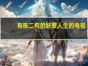 有陈二狗的妖孽人生的电视（陈2狗的妖孽人生电视剧）