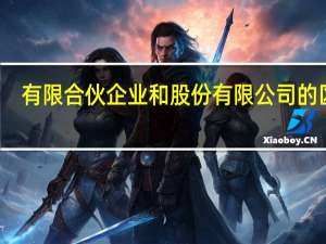 有限合伙企业和股份有限公司的区别