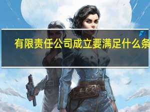 有限责任公司成立要满足什么条件