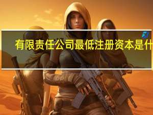 有限责任公司最低注册资本是什么