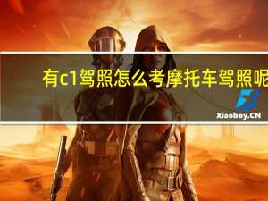 有c1驾照怎么考摩托车驾照呢（有c1驾照怎么考摩托车驾照）