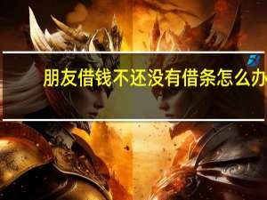 朋友借钱不还没有借条怎么办