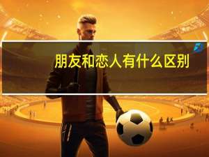 朋友和恋人有什么区别