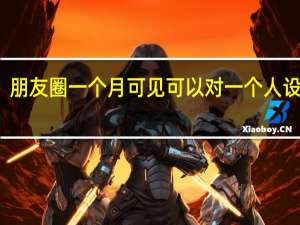 朋友圈一个月可见可以对一个人设置吗（朋友圈一个月可见）